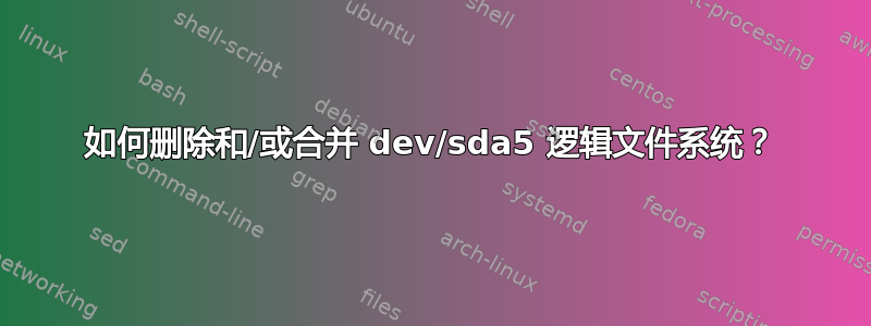 如何删除和/或合并 dev/sda5 逻辑文件系统？