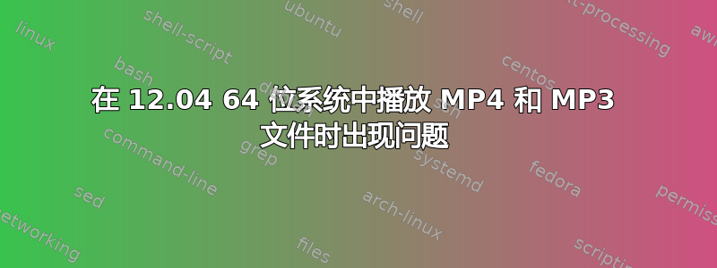 在 12.04 64 位系统中播放 MP4 和 MP3 文件时出现问题