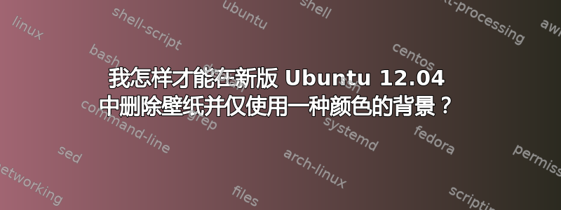 我怎样才能在新版 Ubuntu 12.04 中删除壁纸并仅使用一种颜色的背景？