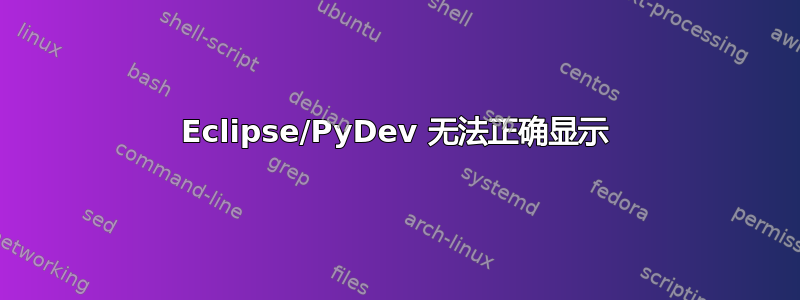 Eclipse/PyDev 无法正确显示