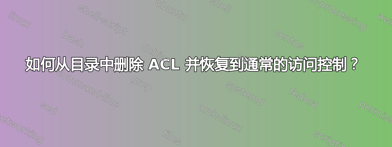 如何从目录中删除 ACL 并恢复到通常的访问控制？