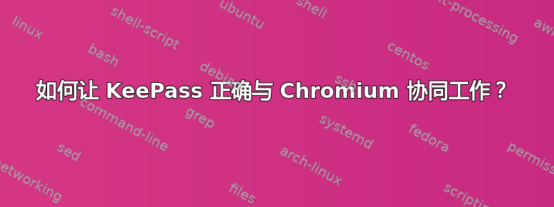 如何让 KeePass 正确与 Chromium 协同工作？