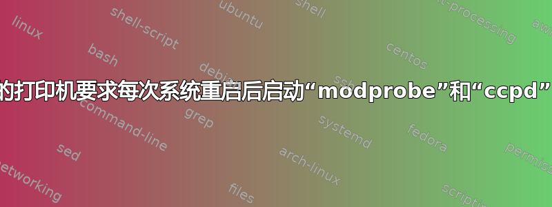 我的打印机要求每次系统重启后启动“modprobe”和“ccpd”。