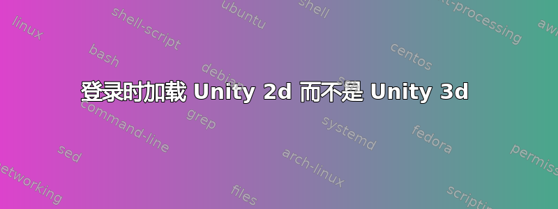 登录时加载 Unity 2d 而不是 Unity 3d