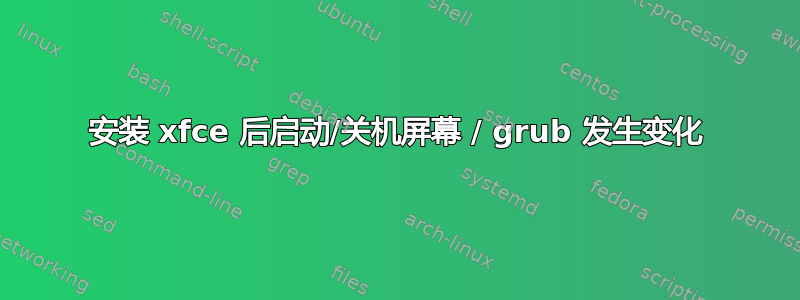 安装 xfce 后启动/关机屏幕 / grub 发生变化