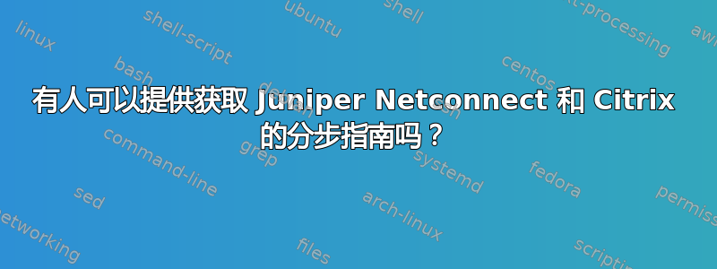 有人可以提供获取 Juniper Netconnect 和 Citrix 的分步指南吗？