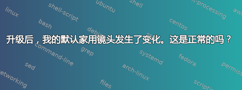 升级后，我的默认家用镜头发生了变化。这是正常的吗？