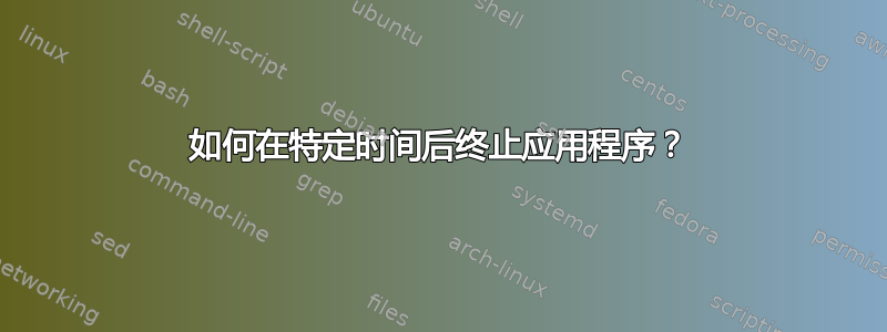 如何在特定时间后终止应用程序？