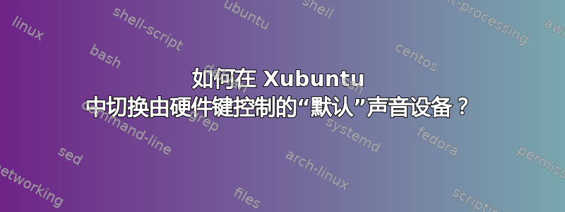 如何在 Xubuntu 中切换由硬件键控制的“默认”声音设备？