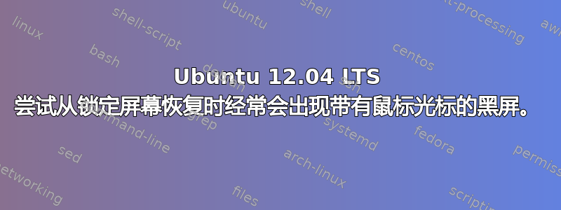 Ubuntu 12.04 LTS 尝试从锁定屏幕恢复时经常会出现带有鼠标光标的黑屏。