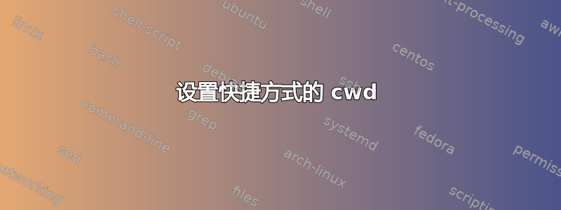 设置快捷方式的 cwd