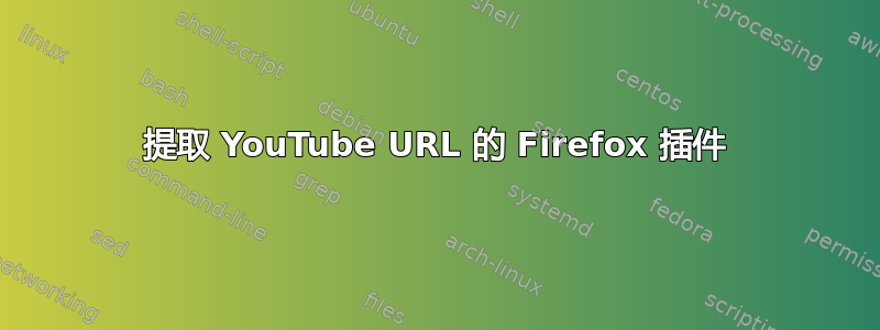 提取 YouTube URL 的 Firefox 插件