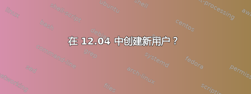 在 12.04 中创建新用户？