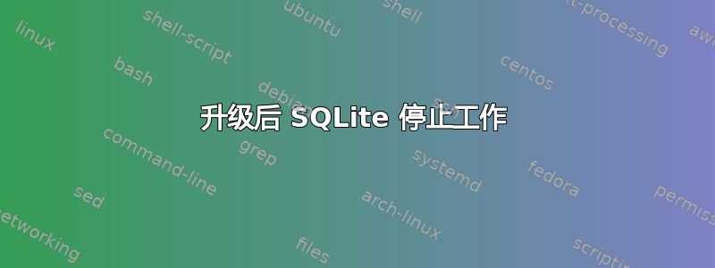 升级后 SQLite 停止工作