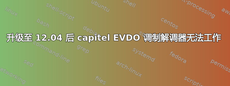 升级至 12.04 后 capitel EVDO 调制解调器无法工作