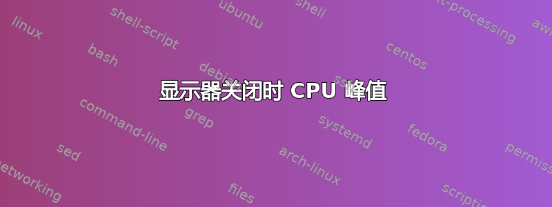 显示器关闭时 CPU 峰值