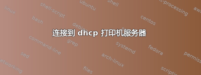 连接到 dhcp 打印机服务器