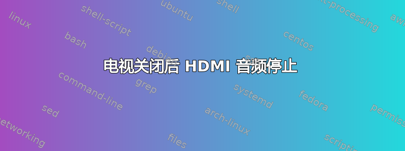 电视关闭后 HDMI 音频停止