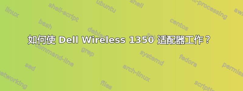 如何使 Dell Wireless 1350 适配器工作？