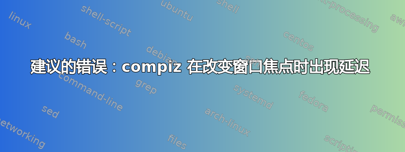 建议的错误：compiz 在改变窗口焦点时出现延迟