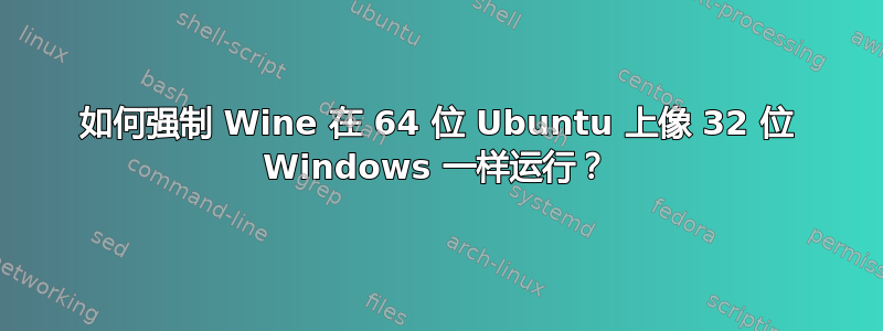 如何强制 Wine 在 64 位 Ubuntu 上像 32 位 Windows 一样运行？