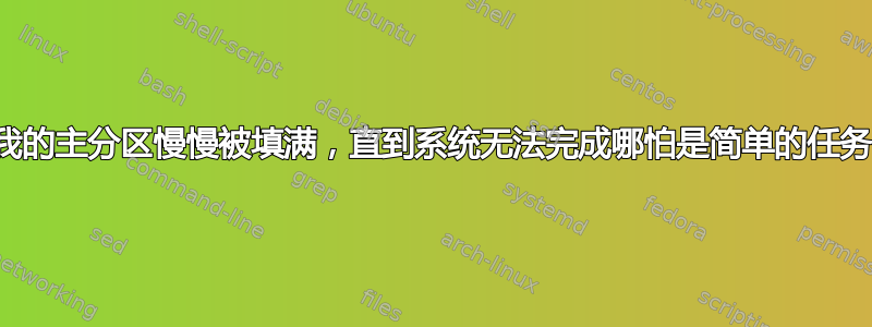 我的主分区慢慢被填满，直到系统无法完成哪怕是简单的任务