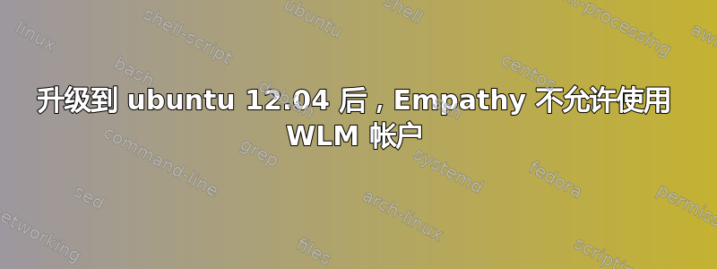 升级到 ubuntu 12.04 后，Empathy 不允许使用 WLM 帐户