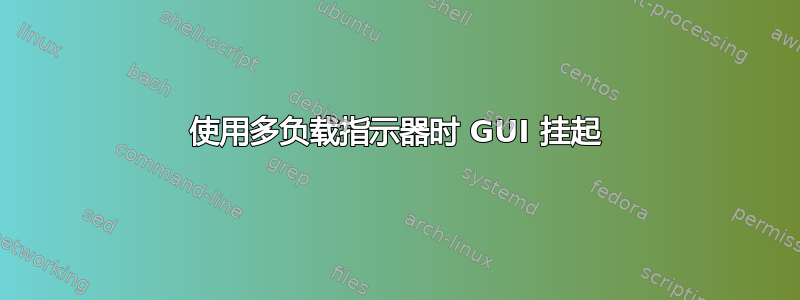 使用多负载指示器时 GUI 挂起