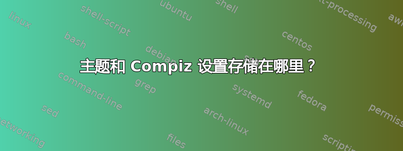 主题和 Compiz 设置存储在哪里？