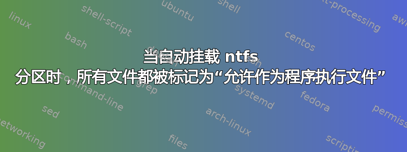 当自动挂载 ntfs 分区时，所有文件都被标记为“允许作为程序执行文件”