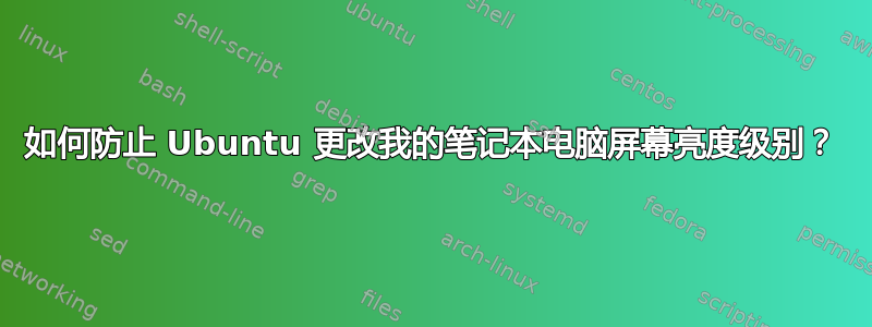 如何防止 Ubuntu 更改我的笔记本电脑屏幕亮度级别？