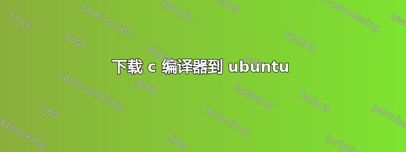 下载 c 编译器到 ubuntu