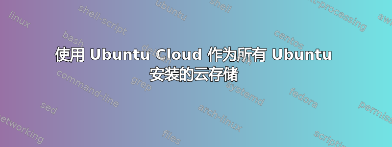 使用 Ubuntu Cloud 作为所有 Ubuntu 安装的云存储