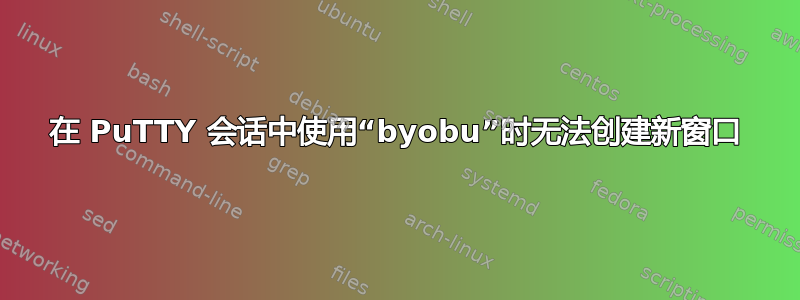 在 PuTTY 会话中使用“byobu”时无法创建新窗口