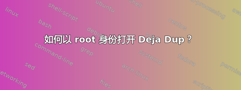 如何以 root 身份打开 Deja Dup？