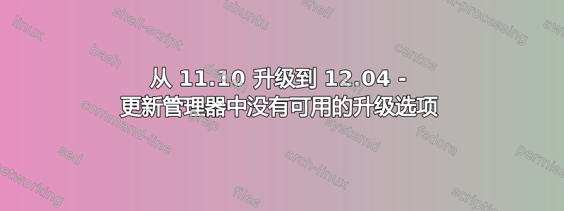 从 11.10 升级到 12.04 - 更新管理器中没有可用的升级选项