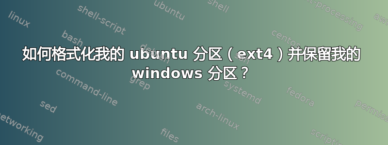 如何格式化我的 ubuntu 分区（ext4）并保留我的 windows 分区？