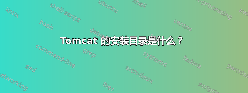 Tomcat 的安装目录是什么？