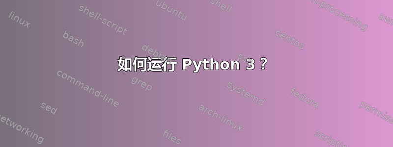 如何运行 Python 3？