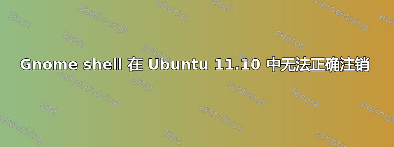 Gnome shell 在 Ubuntu 11.10 中无法正确注销