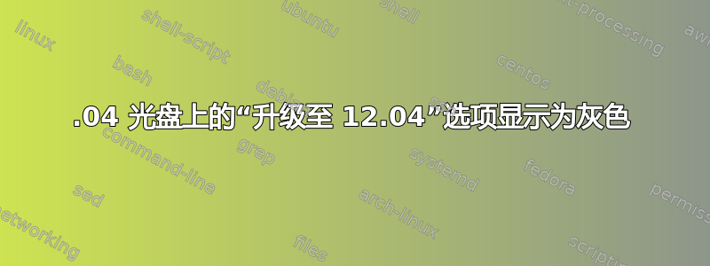 12.04 光盘上的“升级至 12.04”选项显示为灰色