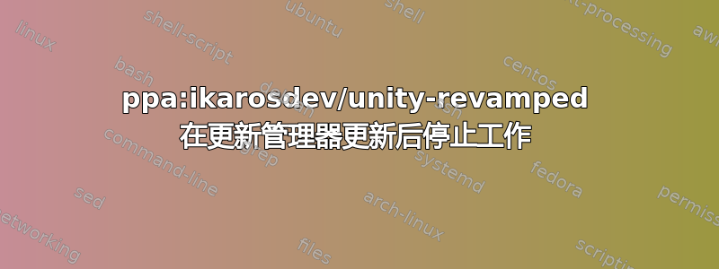 ppa:ikarosdev/unity-revamped 在更新管理器更新后停止工作