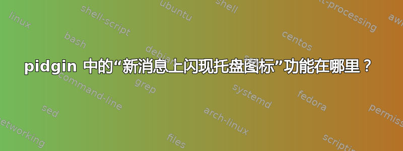 pidgin 中的“新消息上闪现托盘图标”功能在哪里？