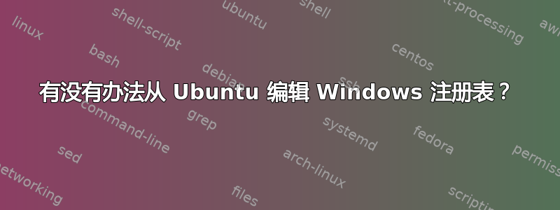 有没有办法从 Ubuntu 编辑 Windows 注册表？