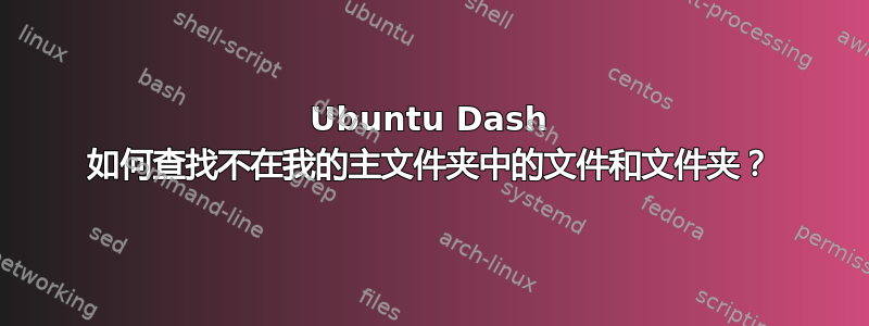 Ubuntu Dash 如何查找不在我的主文件夹中的文件和文件夹？