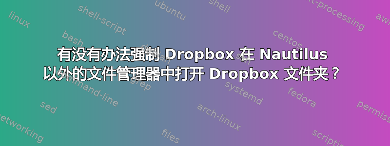 有没有办法强制 Dropbox 在 Nautilus 以外的文件管理器中打开 Dropbox 文件夹？