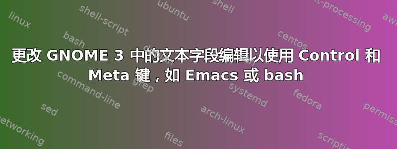 更改 GNOME 3 中的文本字段编辑以使用 Control 和 Meta 键，如 Emacs 或 bash