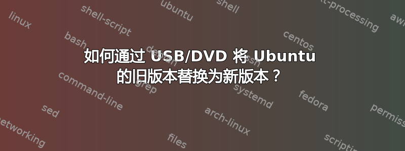 如何通过 USB/DVD 将 Ubuntu 的旧版本替换为新版本？