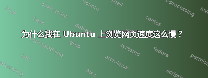 为什么我在 Ubuntu 上浏览网页速度这么慢？