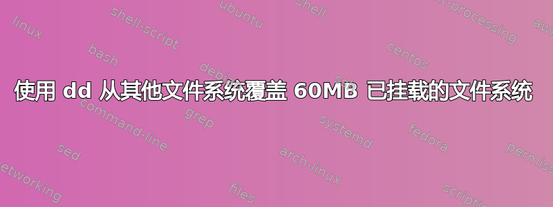 使用 dd 从其他文件系统覆盖 60MB 已挂载的文件系统